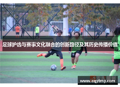 足球护齿与赛事文化融合的创新路径及其历史传播价值