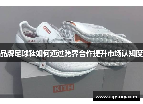 品牌足球鞋如何通过跨界合作提升市场认知度
