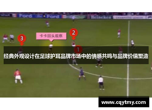 经典外观设计在足球护耳品牌市场中的情感共鸣与品牌价值塑造