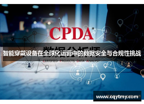 智能穿戴设备在全球化运营中的数据安全与合规性挑战
